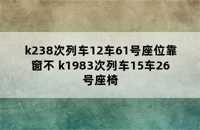 k238次列车12车61号座位靠窗不 k1983次列车15车26号座椅